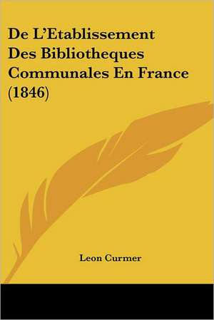 De L'Etablissement Des Bibliotheques Communales En France (1846) de Leon Curmer