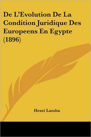 De L'Evolution De La Condition Juridique Des Europeens En Egypte (1896) de Henri Lamba