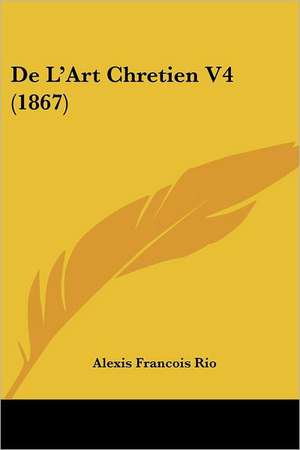 De L'Art Chretien V4 (1867) de Alexis Francois Rio