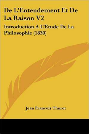 De L'Entendement Et De La Raison V2 de Jean Francois Thurot