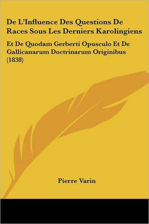 De L'Influence Des Questions De Races Sous Les Derniers Karolingiens de Pierre Varin