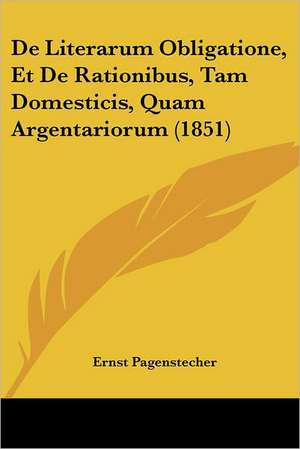 De Literarum Obligatione, Et De Rationibus, Tam Domesticis, Quam Argentariorum (1851) de Ernst Pagenstecher