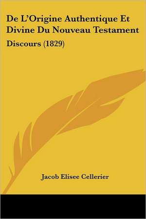 De L'Origine Authentique Et Divine Du Nouveau Testament de Jacob Elisee Cellerier