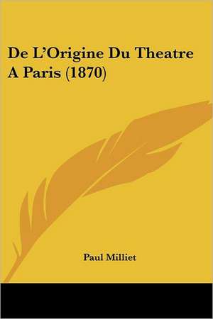 De L'Origine Du Theatre A Paris (1870) de Paul Milliet