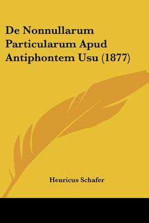 De Nonnullarum Particularum Apud Antiphontem Usu (1877) de Henricus Schafer