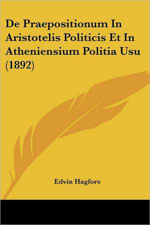 De Praepositionum In Aristotelis Politicis Et In Atheniensium Politia Usu (1892) de Edvin Hagfors