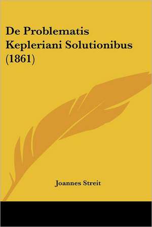 De Problematis Kepleriani Solutionibus (1861) de Joannes Streit