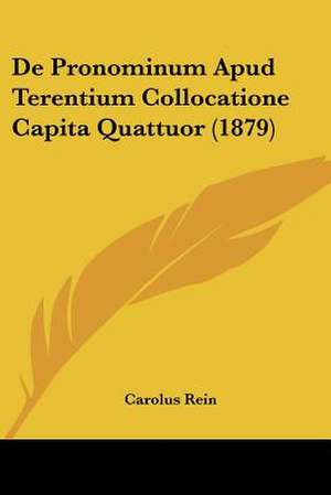 De Pronominum Apud Terentium Collocatione Capita Quattuor (1879) de Carolus Rein