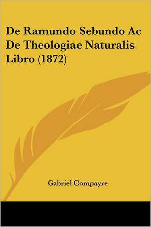 De Ramundo Sebundo Ac De Theologiae Naturalis Libro (1872) de Gabriel Compayre