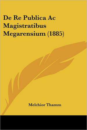 De Re Publica Ac Magistratibus Megarensium (1885) de Melchior Thamm