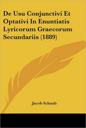 De Usu Conjunctivi Et Optativi In Enuntiatis Lyricorum Graecorum Secundariis (1889) de Jacob Schaub