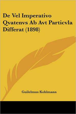 De Vel Imperativo Qvatenvs Ab Avt Particvla Differat (1898) de Guilelmus Kohlmann