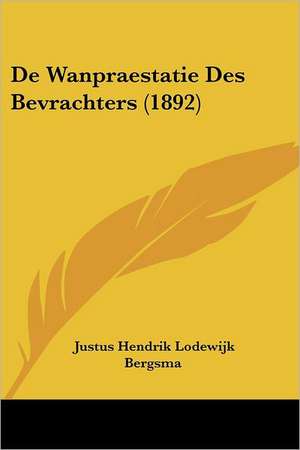 De Wanpraestatie Des Bevrachters (1892) de Justus Hendrik Lodewijk Bergsma