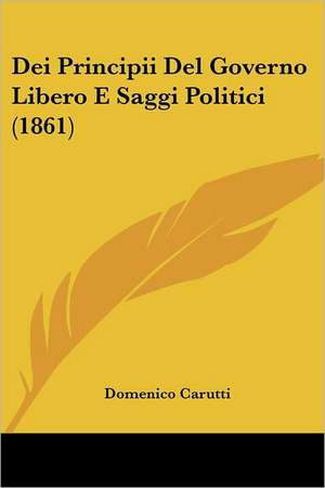 Dei Principii Del Governo Libero E Saggi Politici (1861) de Domenico Carutti