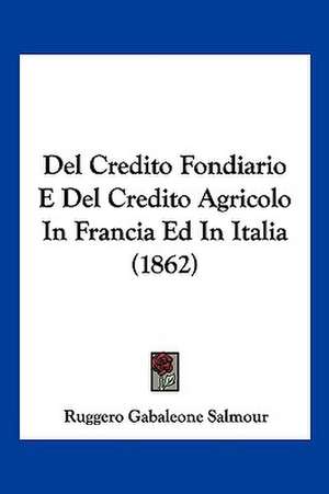 Del Credito Fondiario E Del Credito Agricolo In Francia Ed In Italia (1862) de Ruggero Gabaleone Salmour