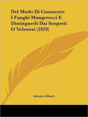 Del Modo Di Conoscere I Funghi Mangerecci E Distinguerli Dai Sospetti O Velenosi (1829) de Antonio Alberti