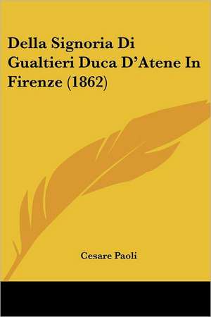 Della Signoria Di Gualtieri Duca D'Atene In Firenze (1862) de Cesare Paoli