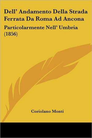 Dell' Andamento Della Strada Ferrata Da Roma Ad Ancona de Coriolano Monti