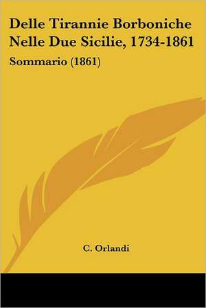 Delle Tirannie Borboniche Nelle Due Sicilie, 1734-1861 de C. Orlandi