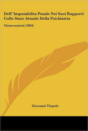 Dell' Imputabilita Penale Nei Suoi Rapporti Collo Stato Attuale Della Psichiatria de Giovanni Tiepolo