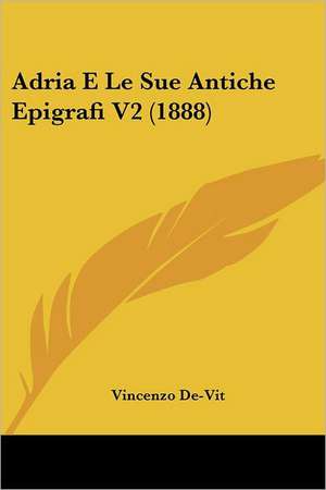 Adria E Le Sue Antiche Epigrafi V2 (1888) de Vincenzo De-Vit