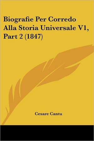 Biografie Per Corredo Alla Storia Universale V1, Part 2 (1847) de Cesare Cantu