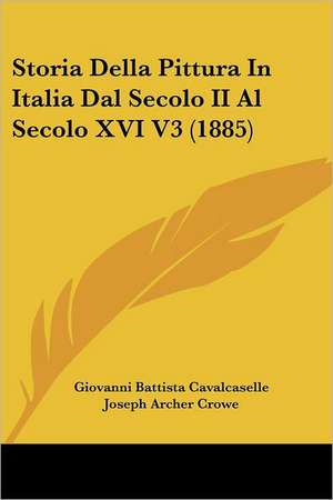 Storia Della Pittura In Italia Dal Secolo II Al Secolo XVI V3 (1885) de Giovanni Battista Cavalcaselle