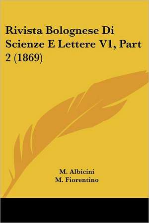 Rivista Bolognese Di Scienze E Lettere V1, Part 2 (1869) de M. Albicini