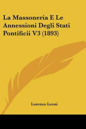 La Massoneria E Le Annessioni Degli Stati Pontificii V3 (1893) de Lorenzo Leoni