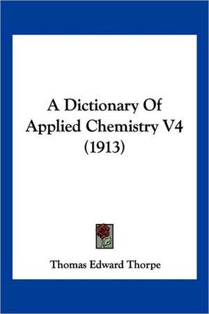 A Dictionary Of Applied Chemistry V4 (1913) de Thomas Edward Thorpe