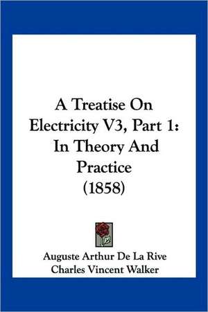 A Treatise On Electricity V3, Part 1 de Auguste Arthur De La Rive