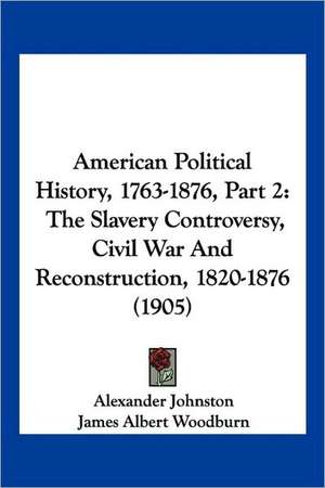 American Political History, 1763-1876, Part 2 de Alexander Johnston