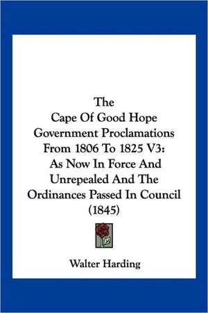 The Cape Of Good Hope Government Proclamations From 1806 To 1825 V3 de Walter Harding