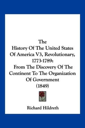 The History Of The United States Of America V3, Revolutionary, 1773-1789 de Richard Hildreth