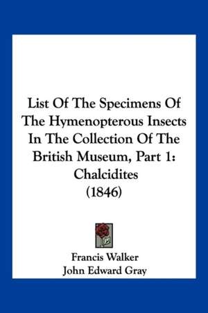 List Of The Specimens Of The Hymenopterous Insects In The Collection Of The British Museum, Part 1 de Francis Walker