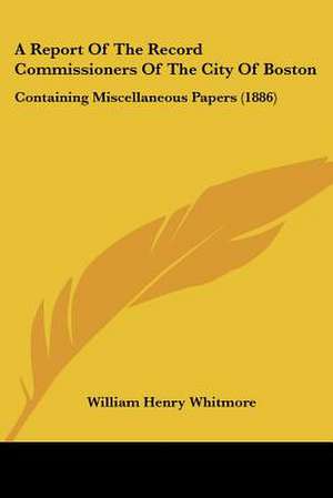 A Report Of The Record Commissioners Of The City Of Boston de William Henry Whitmore