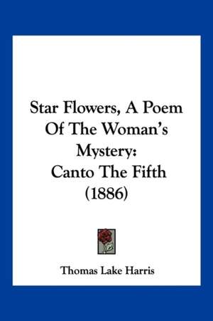 Star Flowers, A Poem Of The Woman's Mystery de Thomas Lake Harris