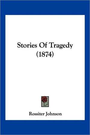 Stories Of Tragedy (1874) de Rossiter Johnson