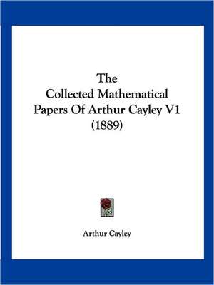 The Collected Mathematical Papers Of Arthur Cayley V1 (1889) de Arthur Cayley