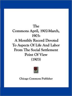 The Commons April, 1902-March, 1903 de Chicago Commons Publisher