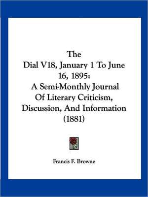 The Dial V18, January 1 To June 16, 1895 de Francis F. Browne