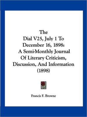 The Dial V25, July 1 To December 16, 1898 de Francis F. Browne