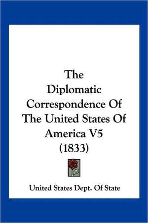 The Diplomatic Correspondence Of The United States Of America V5 (1833) de United States Dept. Of State