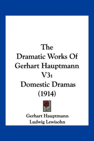 The Dramatic Works Of Gerhart Hauptmann V3 de Gerhart Hauptmann