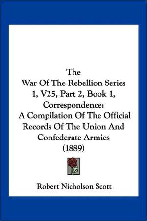 The War Of The Rebellion Series 1, V25, Part 2, Book 1, Correspondence de Robert Nicholson Scott