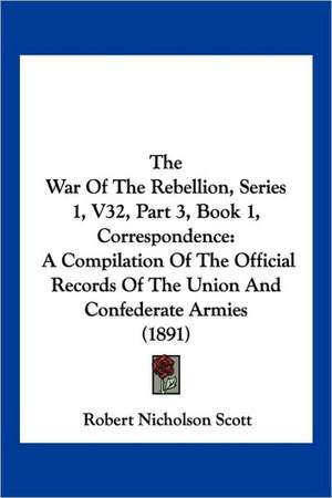 The War Of The Rebellion, Series 1, V32, Part 3, Book 1, Correspondence de Robert Nicholson Scott