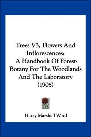 Trees V3, Flowers And Inflorescences de Harry Marshall Ward