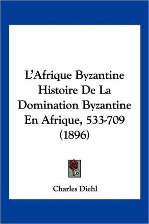 L'Afrique Byzantine Histoire De La Domination Byzantine En Afrique, 533-709 (1896) de Charles Diehl