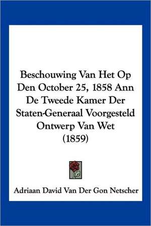 Beschouwing Van Het Op Den October 25, 1858 Ann De Tweede Kamer Der Staten-Generaal Voorgesteld Ontwerp Van Wet (1859) de Adriaan David van der Gon Netscher