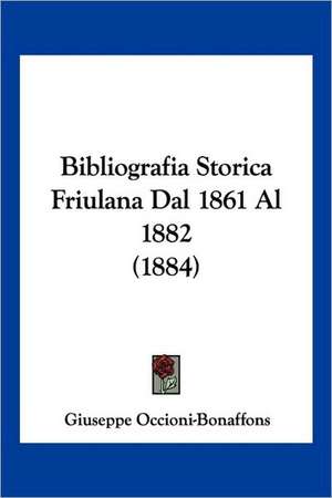 Bibliografia Storica Friulana Dal 1861 Al 1882 (1884) de Giuseppe Occioni-Bonaffons